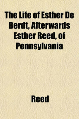 Cover of The Life of Esther de Berdt, Afterwards Esther Reed, of Pennsylvania