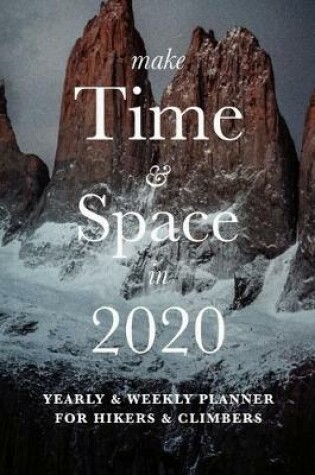 Cover of Make Time And Space In 2020 - Yearly And Weekly Planner For Hikers & Climbers
