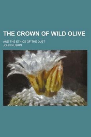 Cover of The Crown of Wild Olive; And the Ethics of the Dust