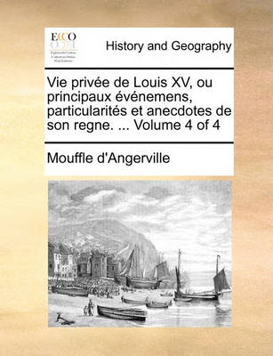 Book cover for Vie Privee de Louis XV, Ou Principaux Evenemens, Particularites Et Anecdotes de Son Regne. ... Volume 4 of 4