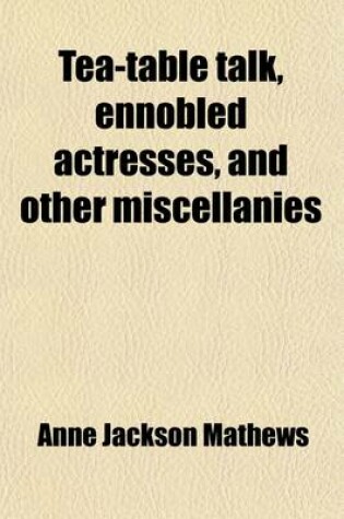 Cover of Tea-Table Talk, Ennobled Actresses, and Other Miscellanies (Volume 1)