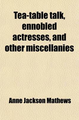 Book cover for Tea-Table Talk, Ennobled Actresses, and Other Miscellanies (Volume 1)