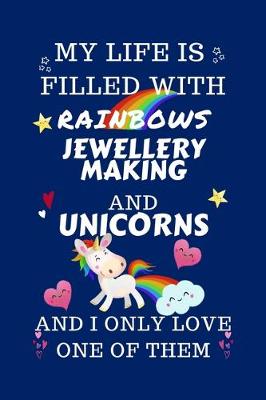 Book cover for My Life Is Filled With Rainbows Jewellery Making And Unicorns And I Only Love One Of Them