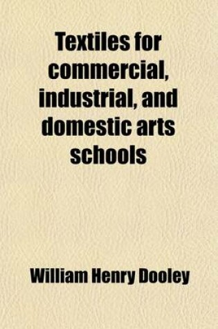 Cover of Textiles for Commercial, Industrial, and Domestic Arts Schools; Also Adapted to Those Engaged in Wholesale and Retail Dry Goods, Wool, Cotton, and Dressmaker's Trades