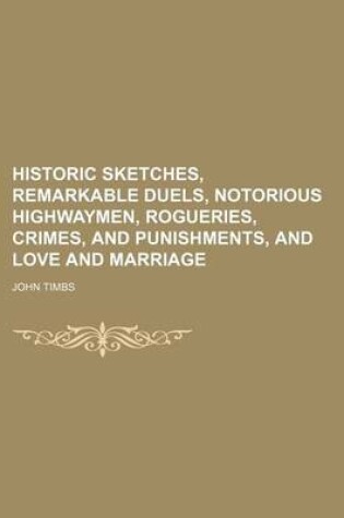 Cover of Historic Sketches, Remarkable Duels, Notorious Highwaymen, Rogueries, Crimes, and Punishments, and Love and Marriage