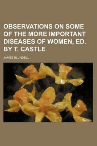 Cover of Observations on Some of the More Important Diseases of Women, Ed. by T. Castle