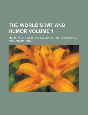 Book cover for The World's Wit and Humor; An Encyclopedia of the Classic Wit and Humor of All Ages and Nations... Volume 1