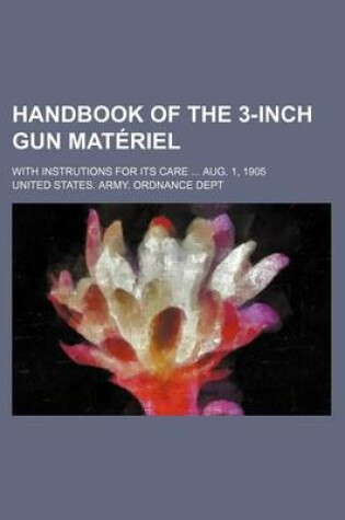 Cover of Handbook of the 3-Inch Gun Materiel; With Instrutions for Its Care Aug. 1, 1905