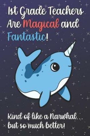 Cover of 1st Grade Teachers Are Magical and Fantastic! Kind of Like A Narwhal, But So Much Better!