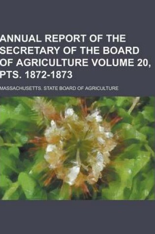 Cover of Annual Report of the Secretary of the Board of Agriculture Volume 20, Pts. 1872-1873