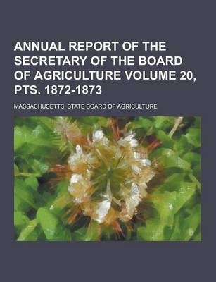 Book cover for Annual Report of the Secretary of the Board of Agriculture Volume 20, Pts. 1872-1873