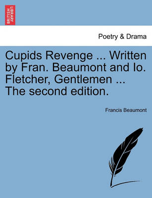 Book cover for Cupids Revenge ... Written by Fran. Beaumont and IO. Fletcher, Gentlemen ... the Second Edition.