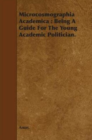 Cover of Microcosmographia Academica: Being a Guide for the Young Academic Politician.