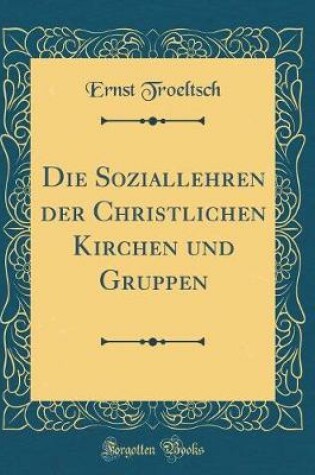 Cover of Die Soziallehren Der Christlichen Kirchen Und Gruppen (Classic Reprint)