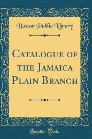 Cover of Catalogue of the Jamaica Plain Branch (Classic Reprint)