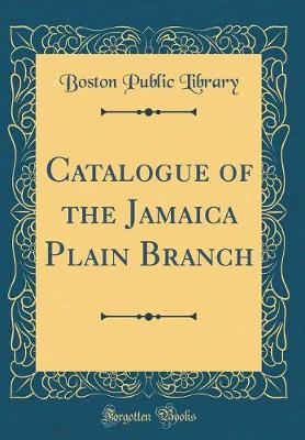 Book cover for Catalogue of the Jamaica Plain Branch (Classic Reprint)