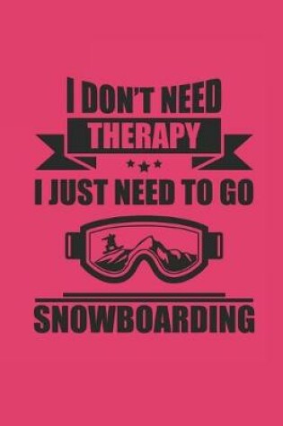 Cover of I Don't Need Therapy I Just Neeed to Go Snowboarding