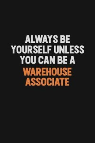 Cover of Always Be Yourself Unless You Can Be A Warehouse Associate