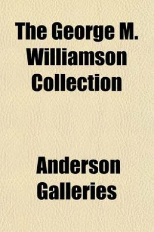 Cover of The George M. Williamson Collection; Catalogue of the Extremely Choice Collection of First Editions of English and American Authors and Association Books Formed by George M. Williamson of Grand-View-On-Hudson to Be Sold Thursday Afternoon, January 30, 190