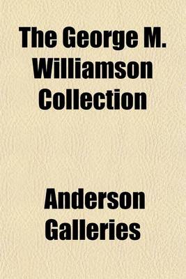 Book cover for The George M. Williamson Collection; Catalogue of the Extremely Choice Collection of First Editions of English and American Authors and Association Books Formed by George M. Williamson of Grand-View-On-Hudson to Be Sold Thursday Afternoon, January 30, 190