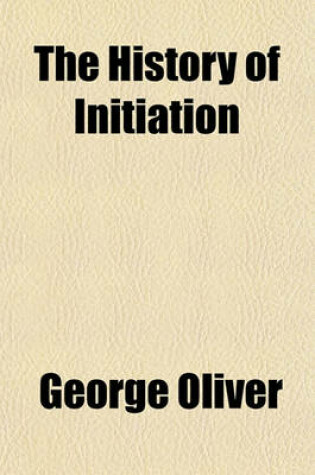 Cover of The History of Initiation; In Twelve Lectures Comprising a Detailed Account of the Rites and Ceremonies, Doctrines and Discipline, of All the Secret and Mysterious Institutions of the Ancient World