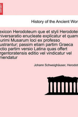 Cover of Lexicon Herodoteum Que Et Styli Herodotei Universaratio Enucleate Explicatur Et Quam Plurimi Musarum Loci Ex Professo Illustrantur; Passim Etiam Partim Graeca Lectio Partim Versio Latina Quas Offert Argentoratensis Editio Vel Vindicatur Vel Emendatur