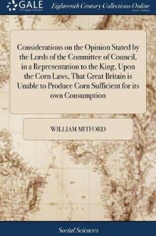 Cover of Considerations on the Opinion Stated by the Lords of the Committee of Council, in a Representation to the King, Upon the Corn Laws, That Great Britain Is Unable to Produce Corn Sufficient for Its Own Consumption