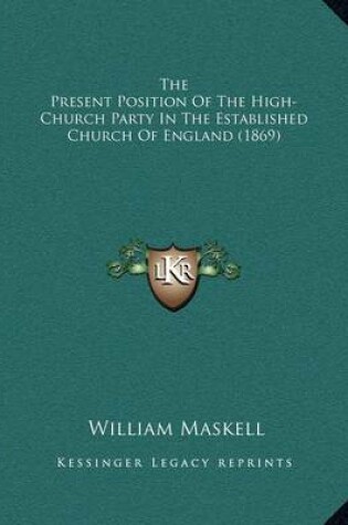 Cover of The Present Position of the High-Church Party in the Established Church of England (1869)