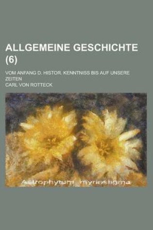 Cover of Allgemeine Geschichte; Vom Anfang D. Histor. Kenntniss Bis Auf Unsere Zeiten Volume 6