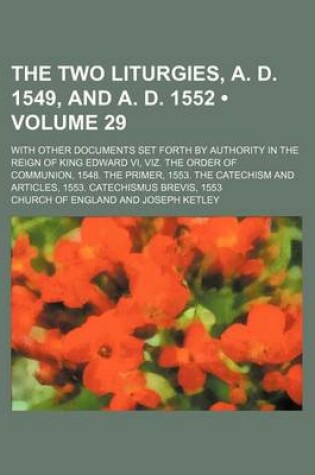 Cover of The Two Liturgies, A. D. 1549, and A. D. 1552 (Volume 29); With Other Documents Set Forth by Authority in the Reign of King Edward VI, Viz. the Order of Communion, 1548. the Primer, 1553. the Catechism and Articles, 1553. Catechismus Brevis, 1553