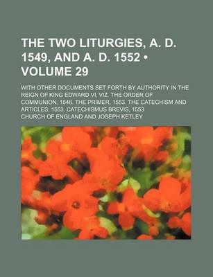 Book cover for The Two Liturgies, A. D. 1549, and A. D. 1552 (Volume 29); With Other Documents Set Forth by Authority in the Reign of King Edward VI, Viz. the Order of Communion, 1548. the Primer, 1553. the Catechism and Articles, 1553. Catechismus Brevis, 1553