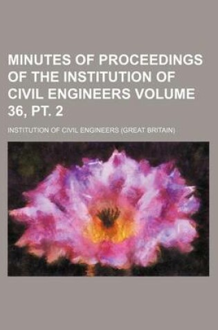 Cover of Minutes of Proceedings of the Institution of Civil Engineers Volume 36, PT. 2