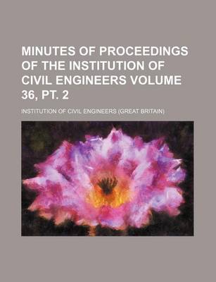 Book cover for Minutes of Proceedings of the Institution of Civil Engineers Volume 36, PT. 2