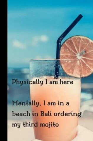 Cover of Physically I Am Here Mentally, I Am In A Beach In Bali Ordering My Third Mojito