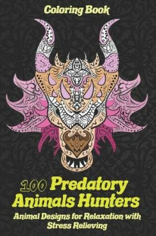 Cover of 100 Predatory Animals Hunters - Coloring Book - Animal Designs for Relaxation with Stress Relieving