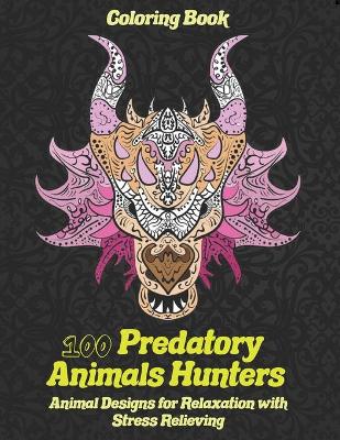 Cover of 100 Predatory Animals Hunters - Coloring Book - Animal Designs for Relaxation with Stress Relieving