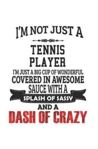 Cover of I'm Not Just A Tennis Player I'm Just A Big Cup Of Wonderful Covered In Awesome Sauce With A Splash Of Sassy And A Dash Of Crazy