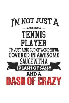 Book cover for I'm Not Just A Tennis Player I'm Just A Big Cup Of Wonderful Covered In Awesome Sauce With A Splash Of Sassy And A Dash Of Crazy