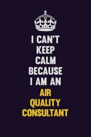 Cover of I can't Keep Calm Because I Am An Air Quality Consultant