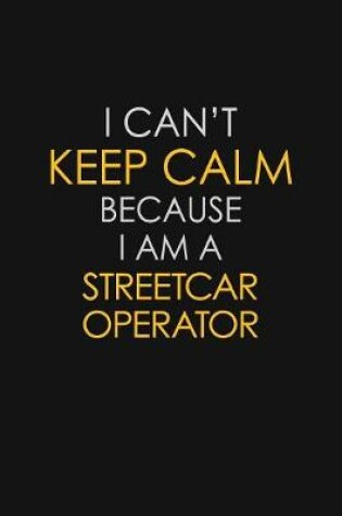 Cover of I Can't Keep Calm Because I Am A Streetcar Operator