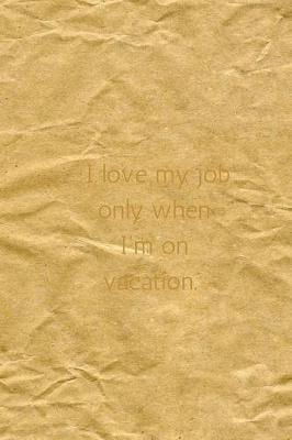 Book cover for I love my job only when I'm on vacation