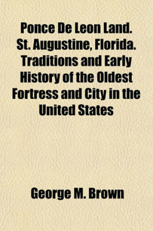 Cover of Ponce de Leon Land. St. Augustine, Florida. Traditions and Early History of the Oldest Fortress and City in the United States
