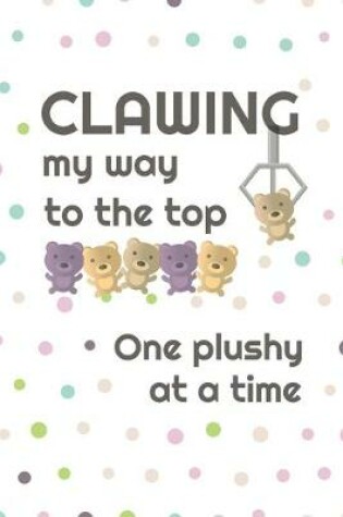 Cover of Clawing My Way To The Top, One Plushy At A Time