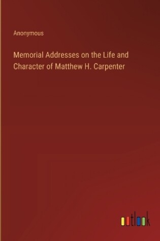 Cover of Memorial Addresses on the Life and Character of Matthew H. Carpenter