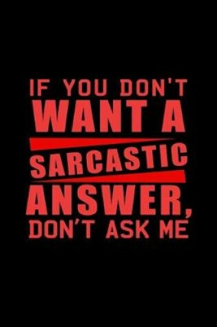 Cover of If you don't want a Sarcastic answer, don't ask me.