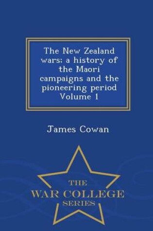 Cover of The New Zealand Wars; A History of the Maori Campaigns and the Pioneering Period Volume 1 - War College Series