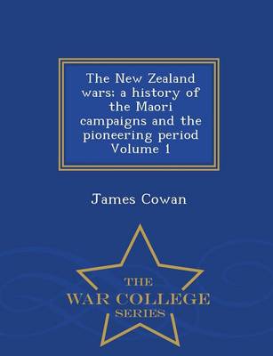 Book cover for The New Zealand Wars; A History of the Maori Campaigns and the Pioneering Period Volume 1 - War College Series