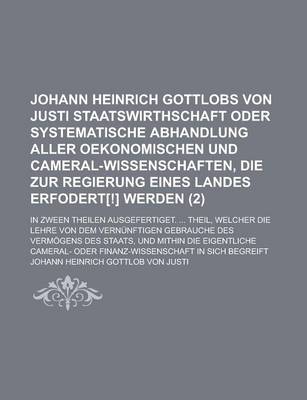 Book cover for Johann Heinrich Gottlobs Von Justi Staatswirthschaft Oder Systematische Abhandlung Aller Oekonomischen Und Cameral-Wissenschaften, Die Zur Regierung E