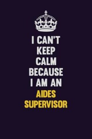 Cover of I can't Keep Calm Because I Am An Aides Supervisor