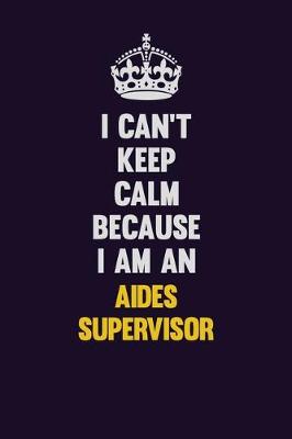 Book cover for I can't Keep Calm Because I Am An Aides Supervisor